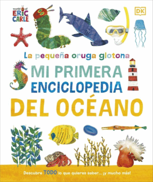 LA PEQUEÑA ORUGA GLOTONA: MI PRIMERA ENCICLOPEDIA DEL OCÉANO