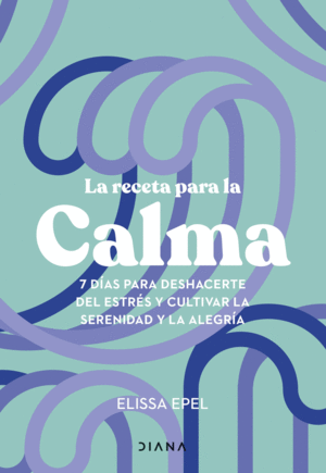 RECETA PARA LA CALMA:7 DIAS PARA DESHACERTE DEL ESTRES