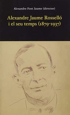 ALEXANDRE JAUME ROSSELLÓ I EL SEU TEMPS (1879-1937)