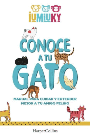 CONOCE A TU GATO. MANUAL PARA CUIDAR Y ENTENDER MEJOR A TU AMIGO FELINO