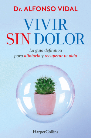 VIVIR SIN DOLOR. LA GUÍA DEFINITIVA PARA ALIVIARLO Y RECUPERAR TU VIDA