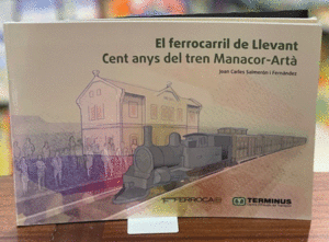 EL FERROCARRIL DE LLEVANT, CENT ANYS DEL TREN MANACOR-ARTÀ