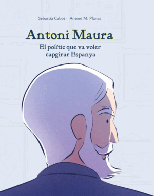 ANTONI MAURA: EL POLÍTIC QUE VA VOLER CAPGIRAR ESPANYA